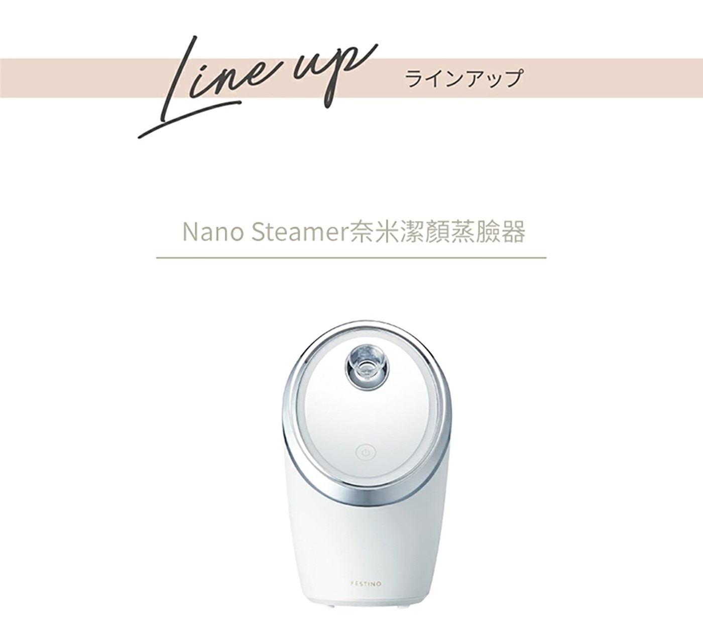 Line up ラインアップ Nano Steamer奈米潔顏蒸臉器 FESTINO
