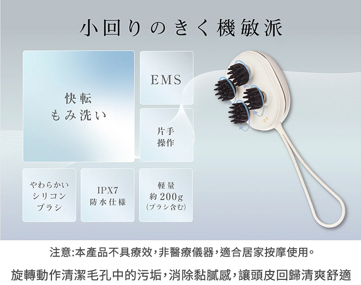 小回りのきく機敏派 快転 もみ洗い EMS 片手 操作 やわらかい...ブラシ ㄧい含 注意:本產品不具療效,非醫療儀器,適合居家按摩使用。 旋轉動作清潔毛孔中的污垢,消除黏膩感,讓頭皮回歸清爽舒適