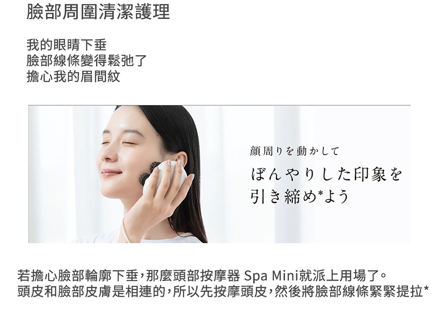 臉部周圍清潔護理 我的眼睛下垂 臉部線條變得鬆弛了 擔心我的眉間紋...Spa Mini就派上用場了。 頭皮和臉部皮膚是相連的,所以先按摩頭皮,然後將臉部線條緊緊提拉
