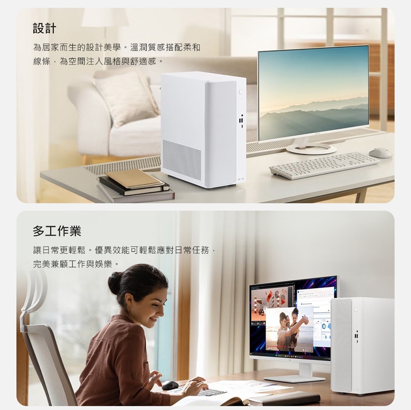 設計 為居家而生的設計美學。溫潤質感搭配柔和 線條,為空間注入風格與舒適感。 多工作業 讓日常更輕鬆。優異效能可輕鬆應對日常任務, 完美兼顧工作與娛樂。