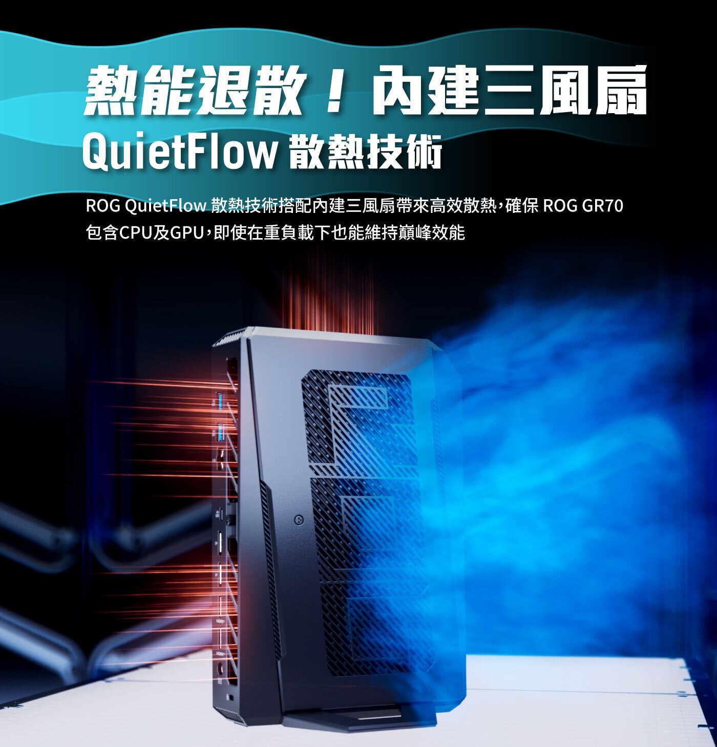 熱能退散!內建三風扇 QuietFlow 散熱技術 ROG 散熱技術搭配內建三風扇帶來高效散熱,確保 GR70 包含CPU及GPU,即使在重負載下也能維持巔峰效能