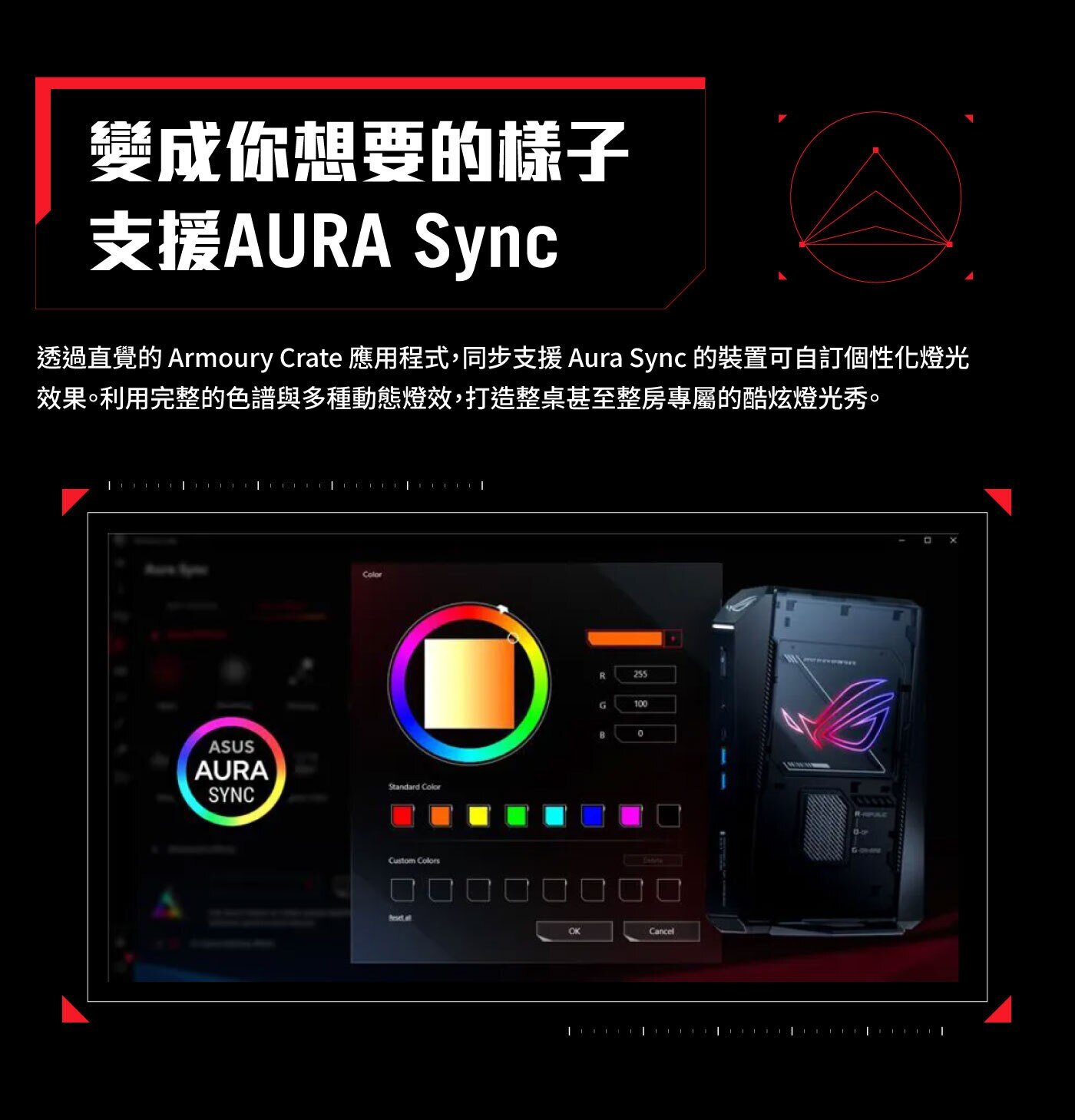 變成你想要的樣子 支援AURA Sync 透過直覺的 Armoury Crate 應用程式,同步支援 Aura 的裝置可自訂個性化燈光 效果。