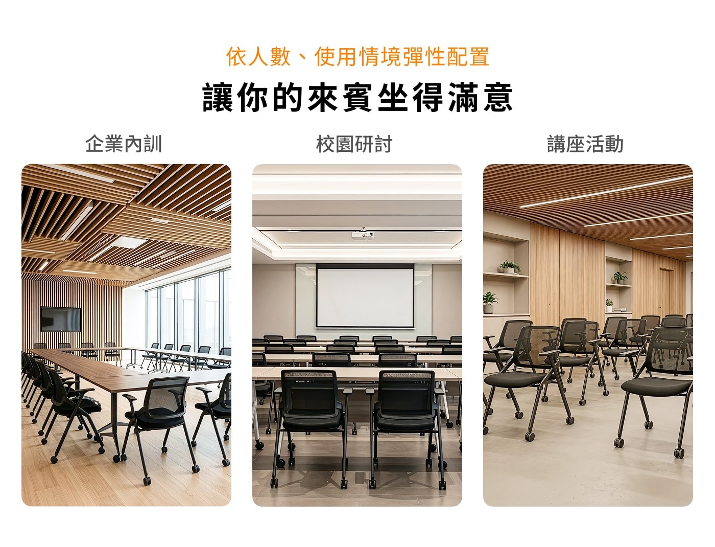 企業內訓 依人數、使用情境彈性配置 讓你的來賓坐得滿意 校園研討 講座活動