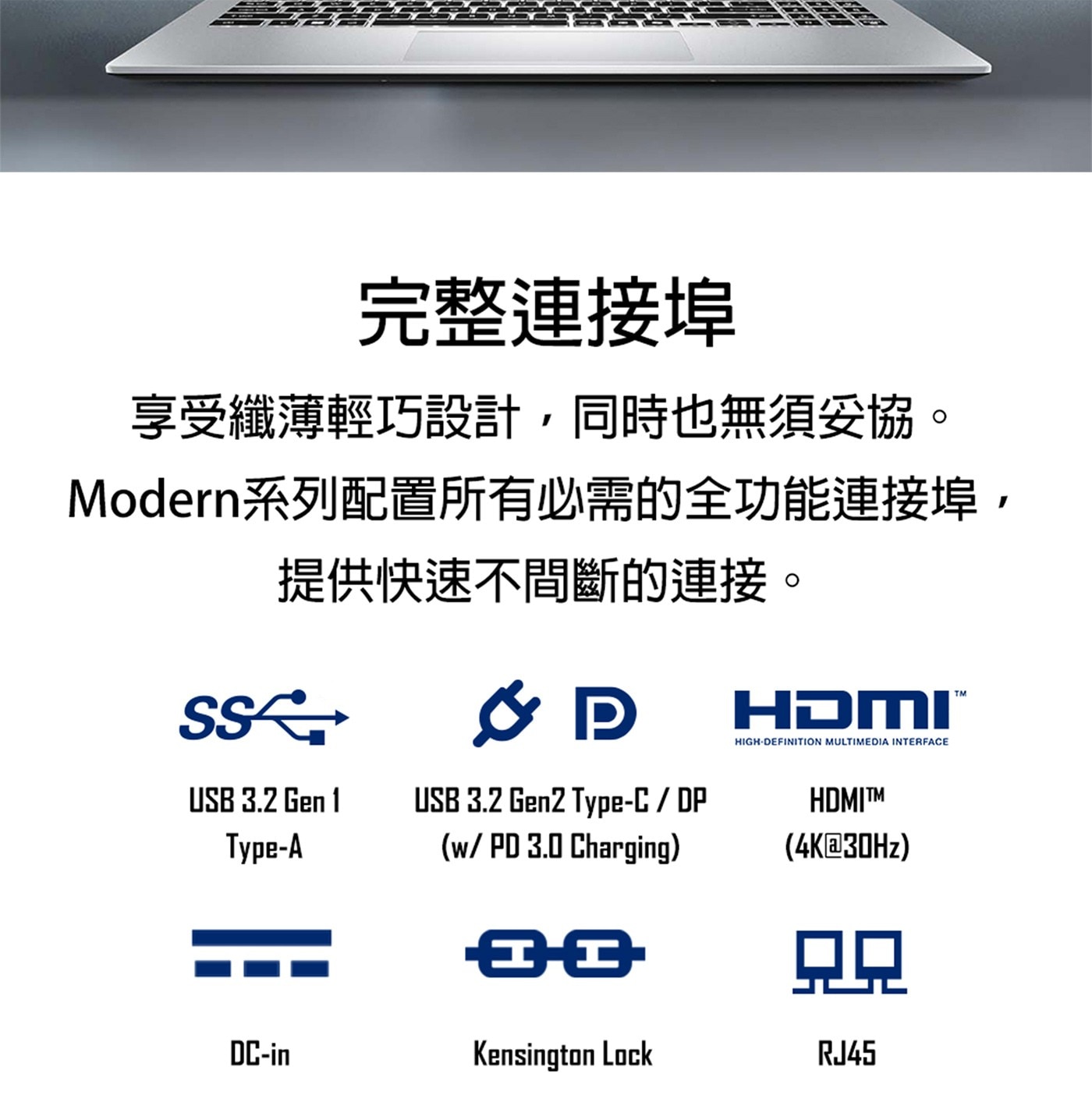 完整連接埠 享受纖薄輕巧設計,同時也無須妥協。 Modern系列配置所有必需的全功能連接埠,