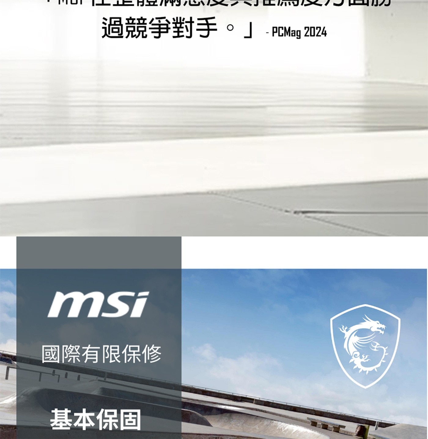 過競爭對手。」 - PCMag 2024 msi 國際有限保修 基本保固