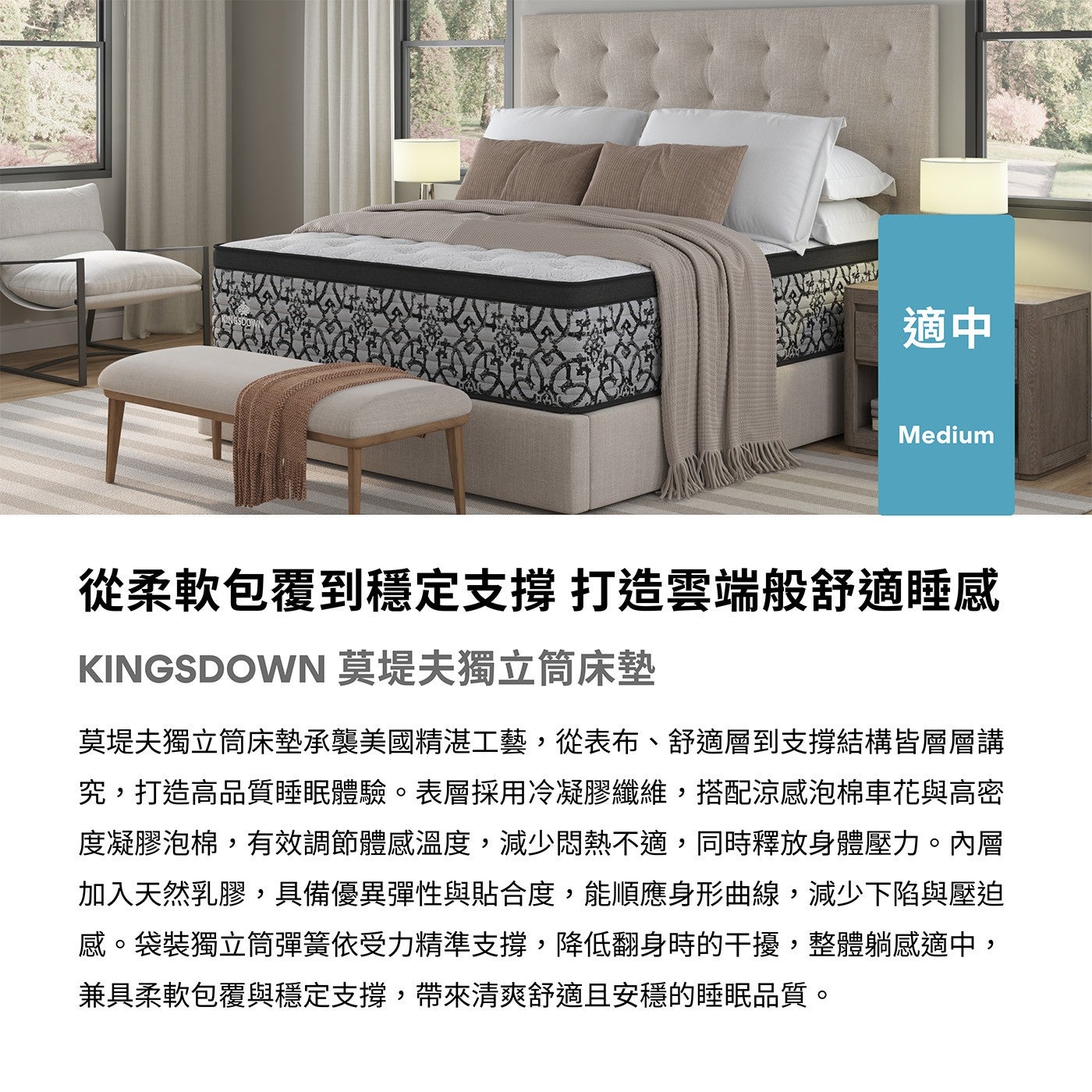 適中從柔軟包覆到穩定支撐打造雲端般舒適睡感 KINGSDOWN 莫堤夫獨立筒床墊莫堤夫獨立筒床墊承襲美國精湛工藝,從表布舒適層到支撐結構皆層層講究,打造高品質睡眠體驗表層採用冷凝膠纖維,搭配涼感泡棉車花與高密度凝膠泡棉,有效調節體感溫度...