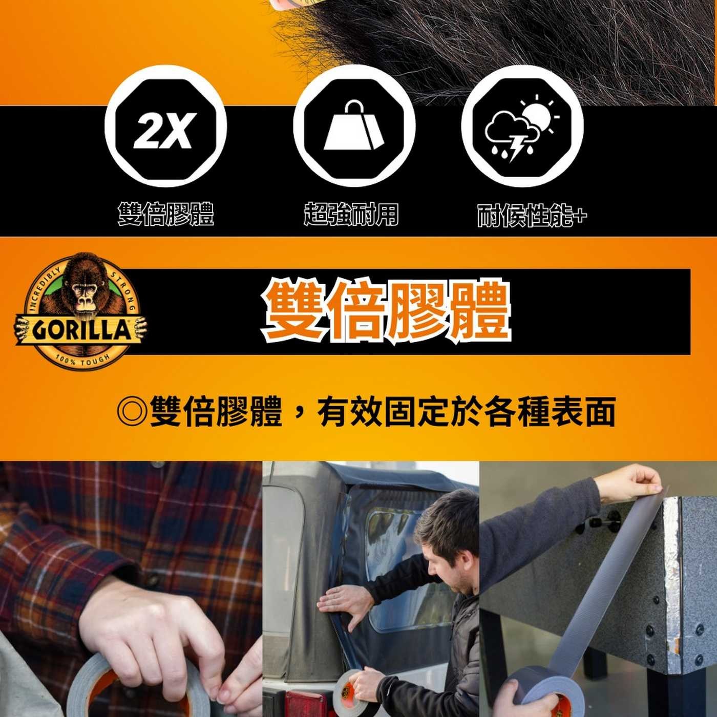 2X 雙倍膠體 超強耐用 耐候性能+ INCREDIBLY STRONG GORILLA 100 TOUGH ◎雙倍膠體,有效固定於各種表面