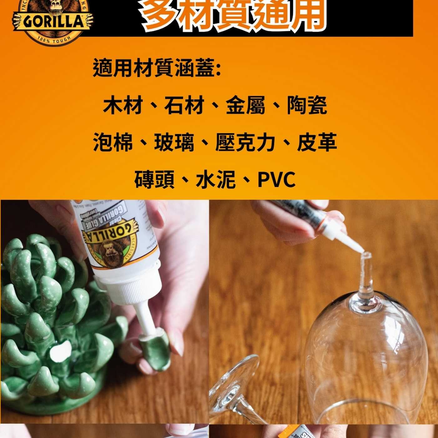 GORILLA 100 TOUGH NG 適用材質涵蓋: 木材、石材、金屬、陶瓷 泡棉、玻璃、壓克力、皮革 磚頭、水泥、PVC