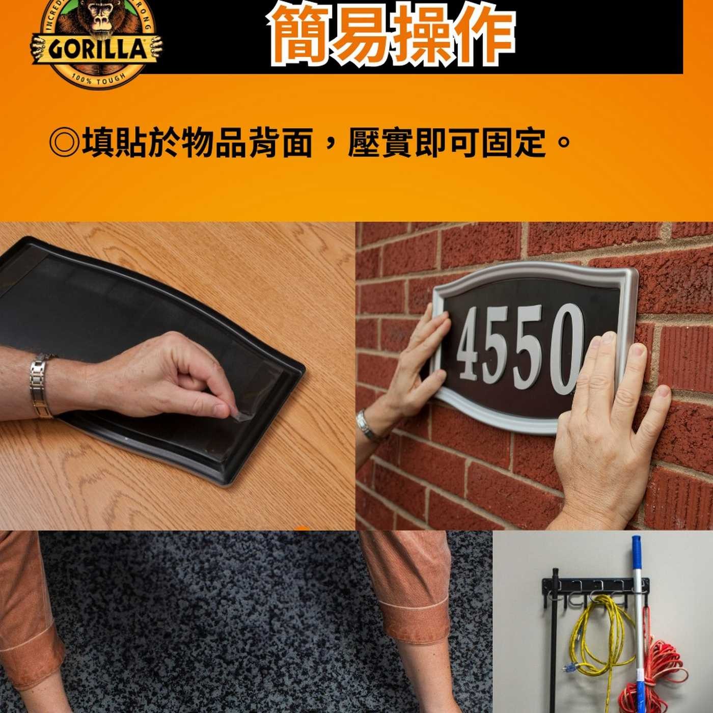 INCRED RONG GORILLA 100 TOUGH. 簡易操作 ◎填貼於物品背面,壓實即可固定。 4550