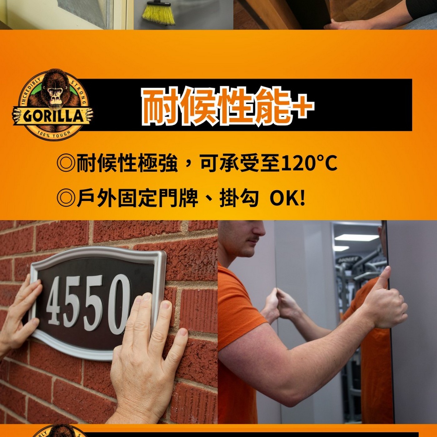 INCREDIBLY STRONG GORILLA 100 TOUGH 耐候性能 ◎耐候性極強,可承受至120°C ◎戶外固定門牌、掛勾 OK! 4550 HOLET