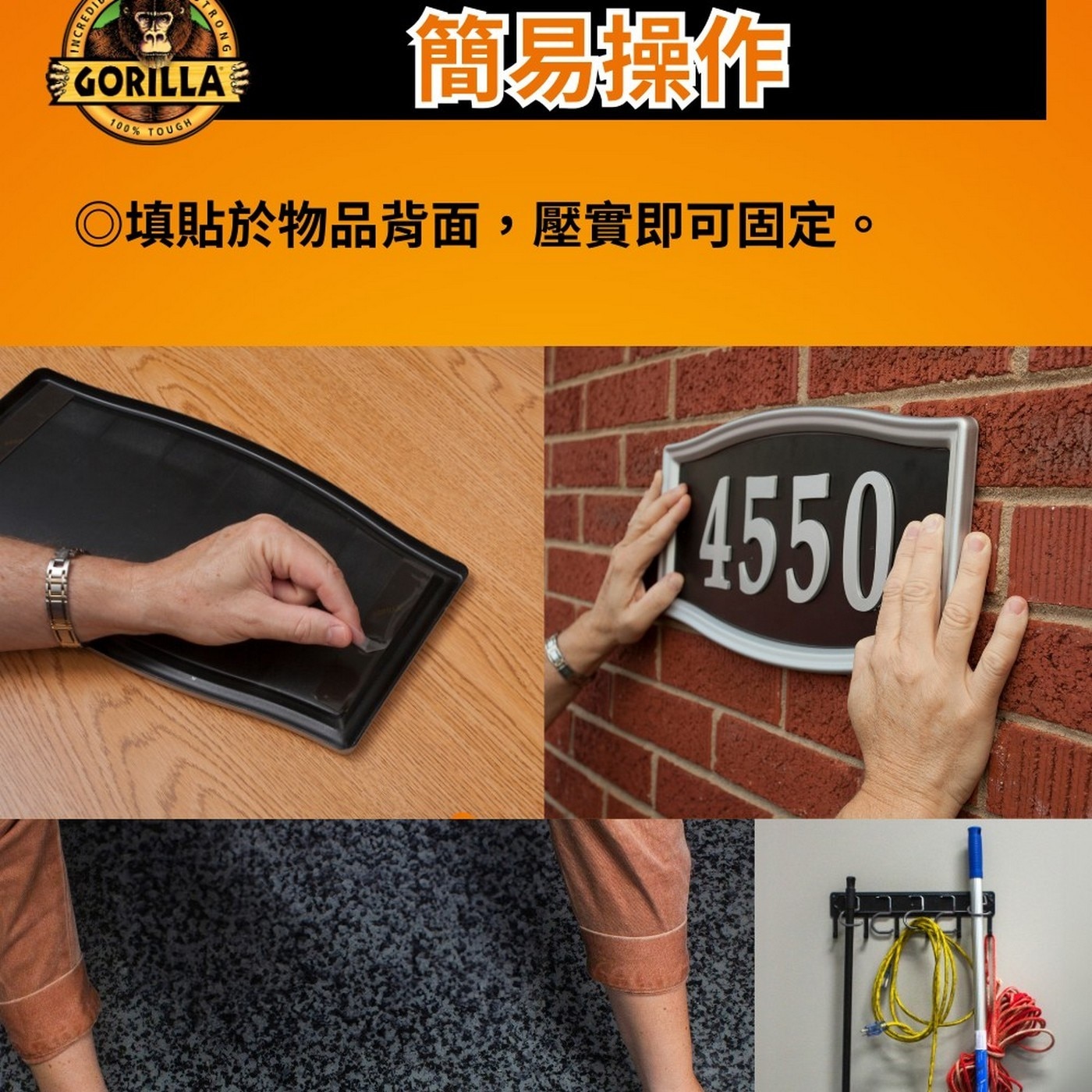 INCREDI TRONG GORILLA 100 TOUGH. 簡易操作 ◎填貼於物品背面,壓實即可固定。 4550