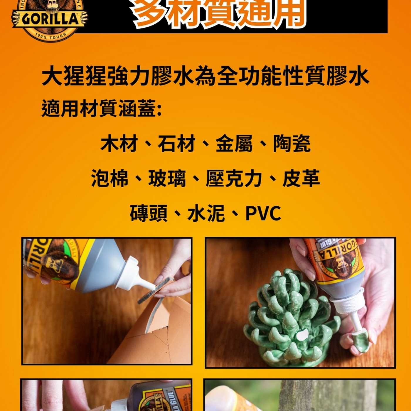 GORILLA 100 TOUGH 多用 大猩猩強力膠水為全功能性質膠水 適用材質涵蓋: 木材、石材、金屬、陶瓷 泡棉、玻璃、壓克力、皮革 磚頭、水泥、PVC PRILLA DIBLY ILLA
