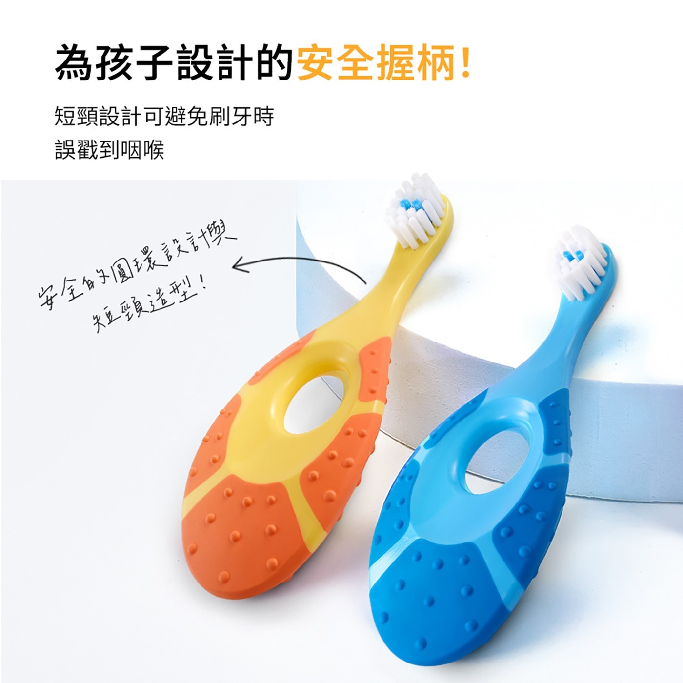 為孩子設計的安全握柄! 短頸設計可避免刷牙時 誤戳到咽喉 安全的圓環設計與 短頸造型!