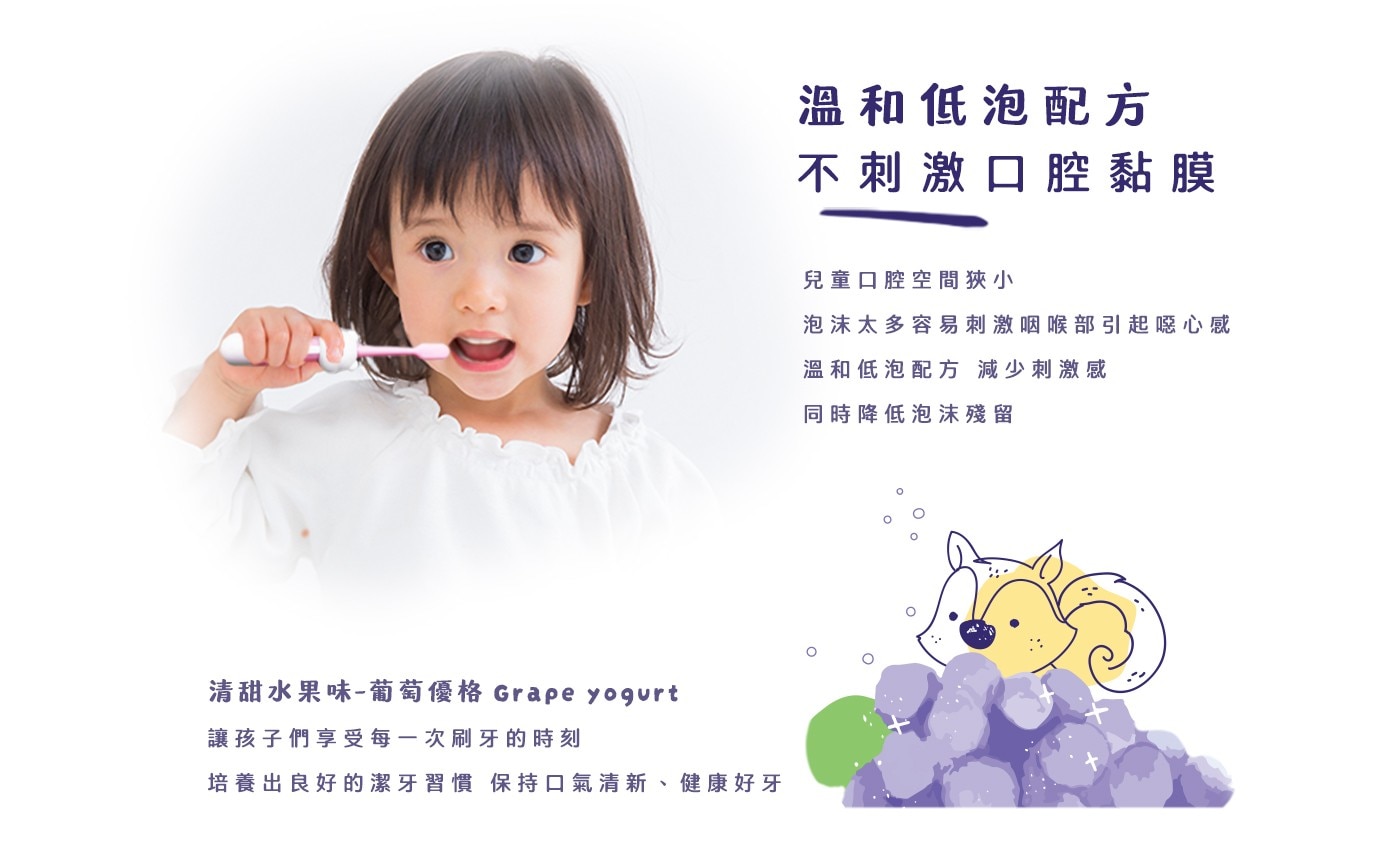 清甜水果味-葡萄優格 Grape yogurt 讓孩子們享受每一次刷牙的時刻 培養出良好的潔牙習慣 保持口氣清新、健康好牙 溫和低泡配方 不刺激口腔黏膜 兒童口腔空間狹小