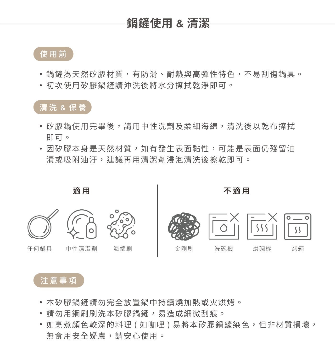 鍋鏟使用清潔 使用前 ,鍋鏟為天然矽膠材質,有防滑、耐熱與高彈性特色,不易刮傷鍋具。 ,初次使用矽膠鍋鏟請沖洗後將水分擦拭乾淨即可。