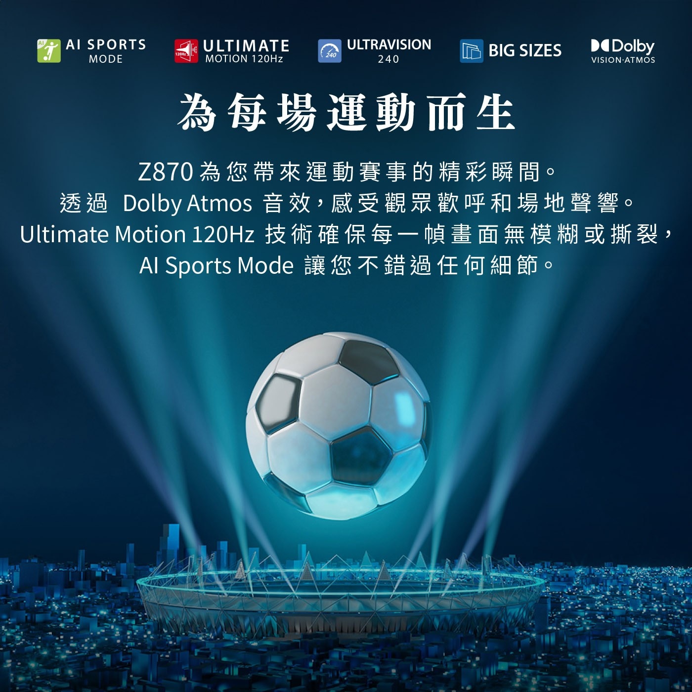 AI SPORTS ULTIMATE ULTRAVISION 240...Ultimate Motion 技術確保每一幀畫面無模糊或撕裂, Al Sports Mode 讓您不錯過任何細節。