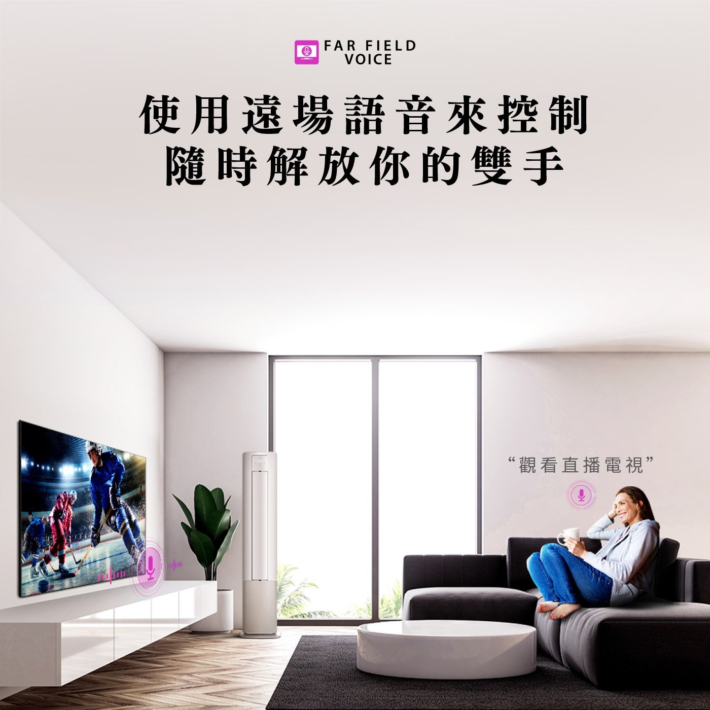 FAR FIELD VOICE 使用遠場語音來控制 隨時解放你的雙手 觀看直播電視
