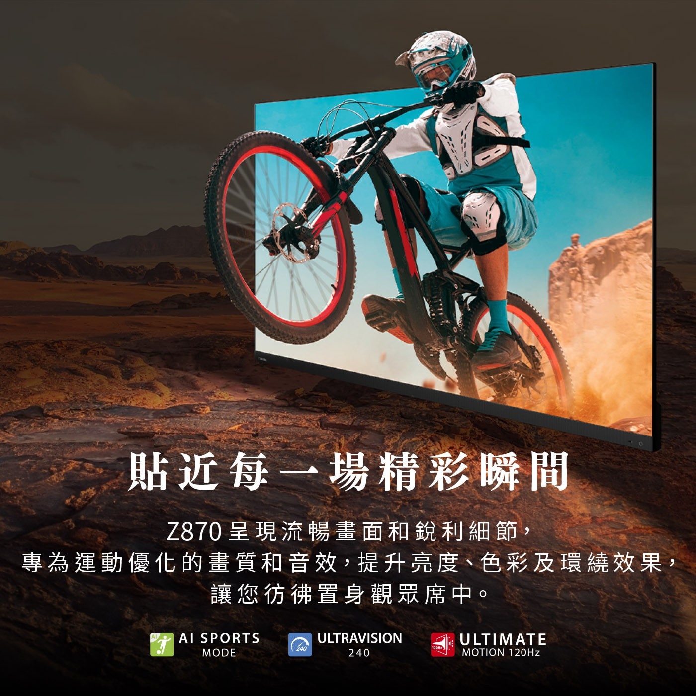 貼近每一場精彩瞬間 Z870 呈現流暢畫面和銳利細節, 專為運動優化...讓您彷彿置身觀眾席中。 AI SPORTS ULTRAVISION 240 MODE ULTIMATE MOTION 120Hz