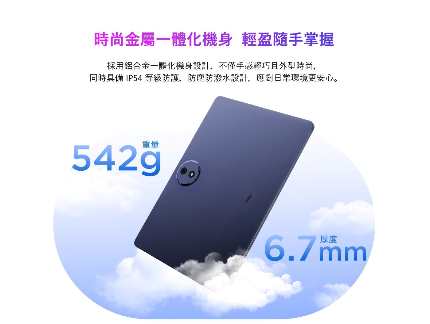時尚金屬1體化機身 輕盈隨手掌握 採用鋁合金1體化機身設計,不僅手感輕巧且外型時尚, 同時具備 等級防護,防塵防潑水設計,應對日常環境更安心 重量 CL