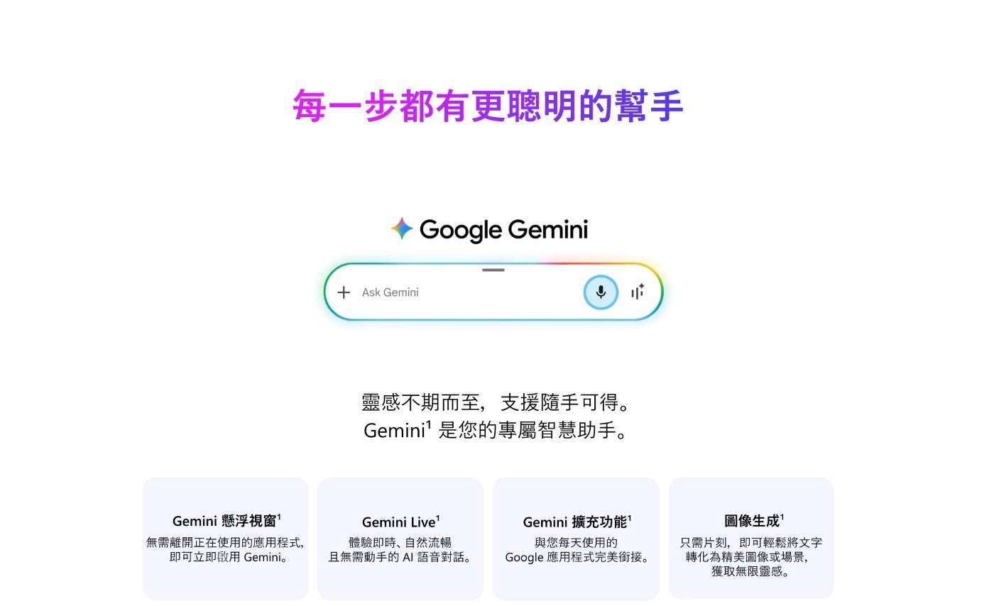Gemini 懸浮視窗 每1步都有更聰明的幫手 無需離開正在使用的應用程式, 即可立即啟用 Gemini Ask Google 靈感不期而至,支援隨手可得 Gemini 是您的專屬智慧助手
