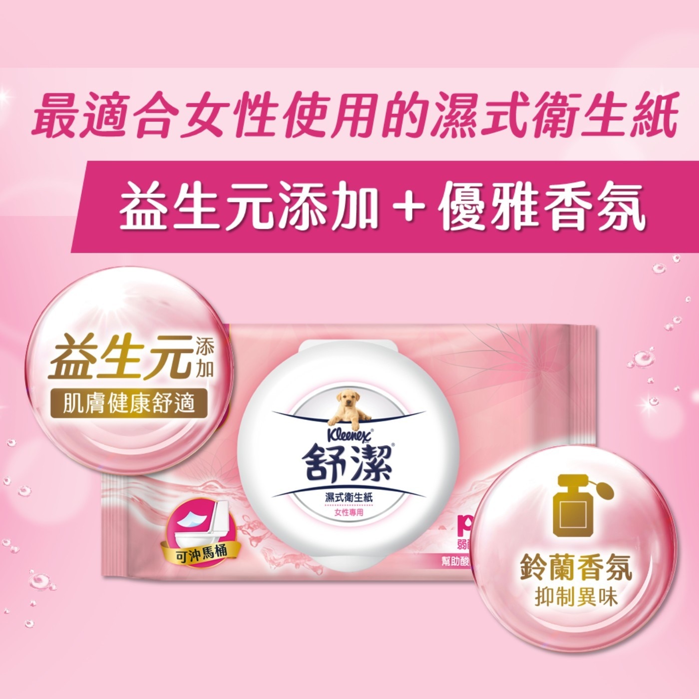 最適合女性使用的濕式衛生紙 益生元添加優雅香氛 益生元 添 加 肌膚健康舒適 可沖馬桶 Kleenex 舒潔® 濕式衛生紙 女性專用 弱鸡 幫助酸 鈴蘭香氛 抑制異味