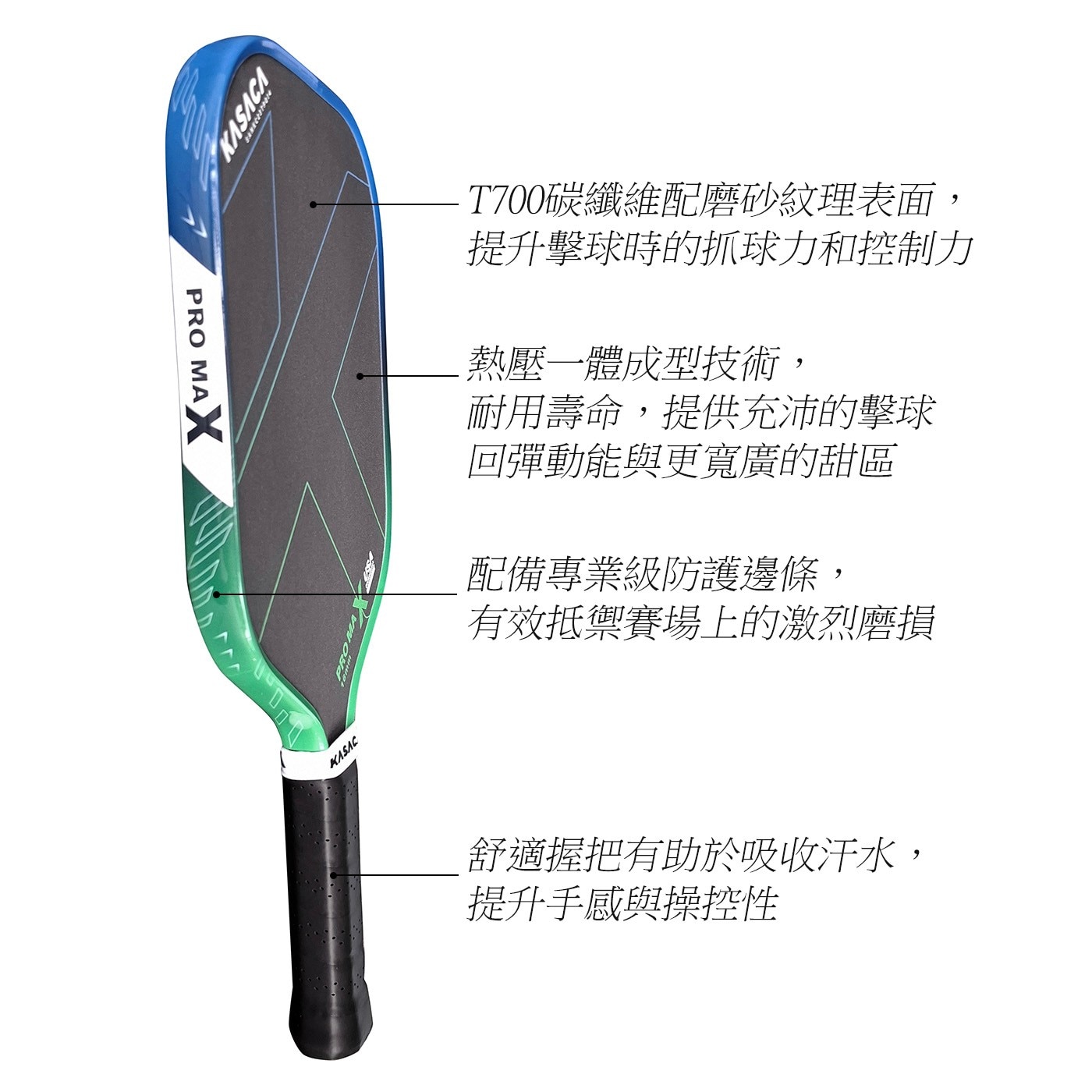 KASACA PRO MAX T700碳纖維配磨砂紋理表面, 提升擊球時的抓球力和控制力 熱壓一體成型技術, 耐用壽命,提供充沛的擊球 回彈動能與更寬廣的甜區 配備專業級防護邊條...