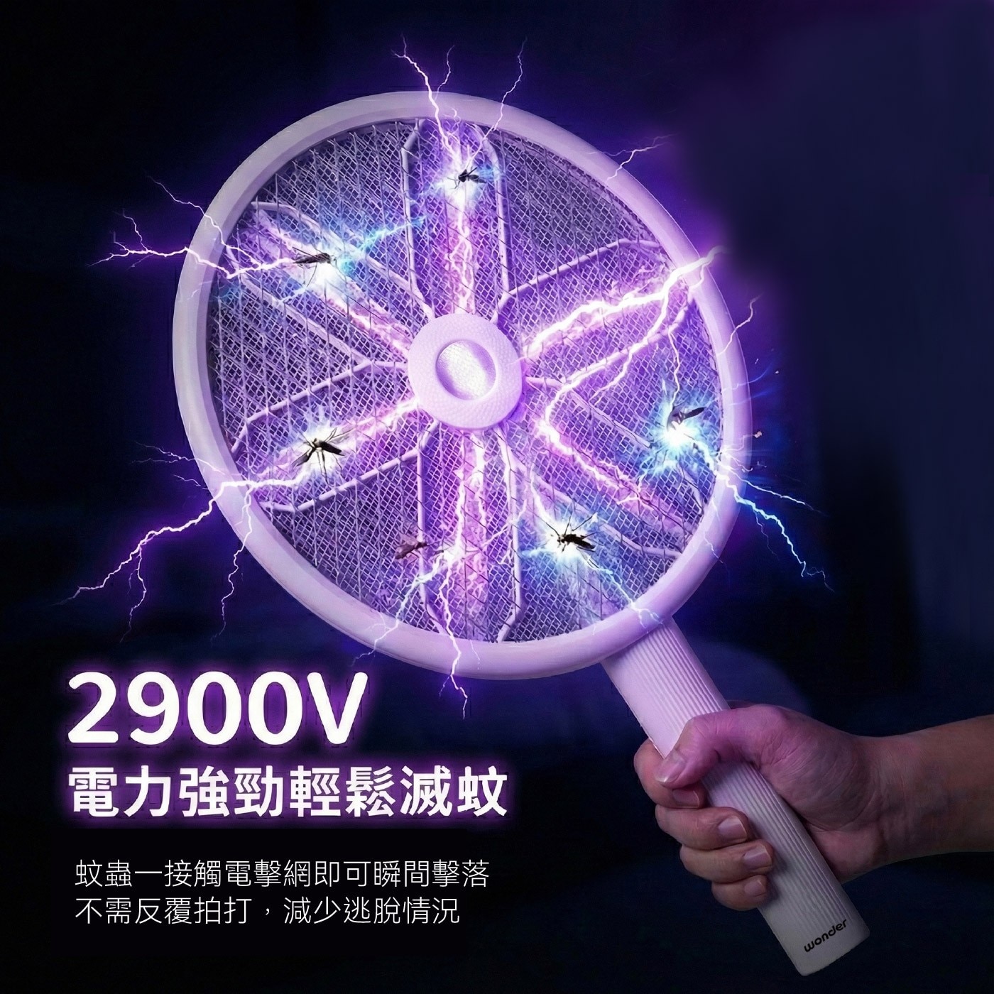 2900V 電力強勁輕鬆滅蚊 蚊蟲一接觸電擊網即可瞬間擊落 不需反覆拍打,減少逃脫情況 wonder