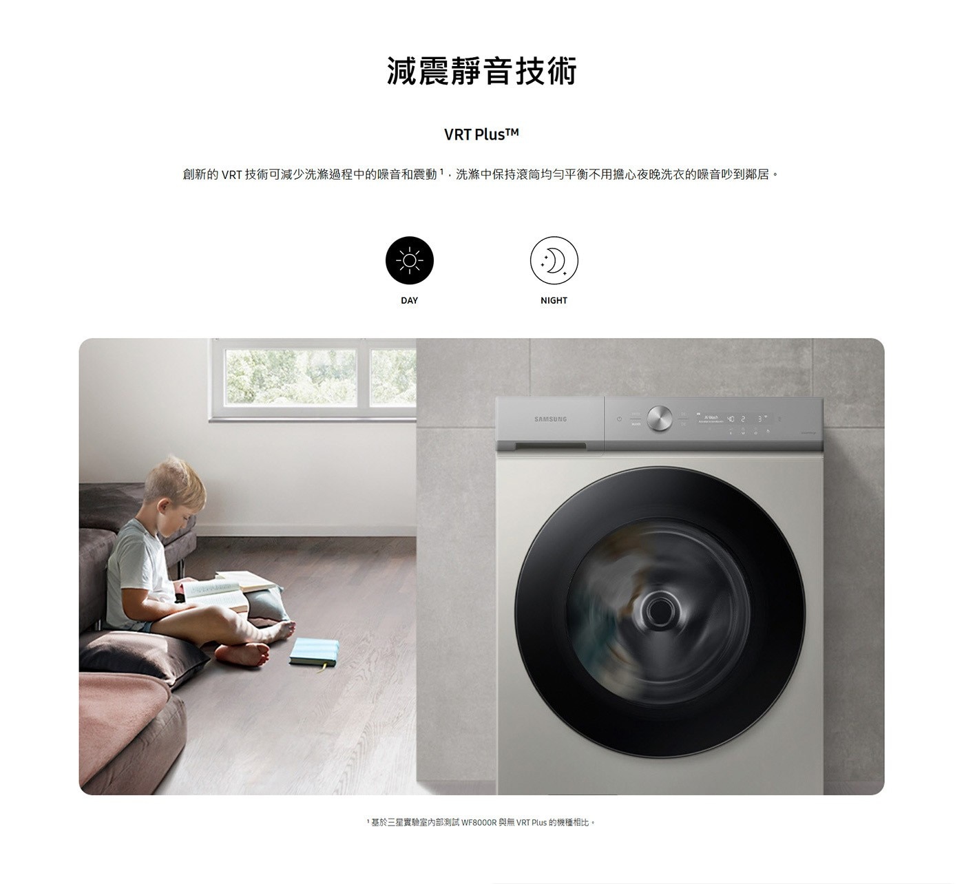 減震靜音技術 VRT PlusTM 創新的VRT 技術可減少洗滌過程中的噪音和震動,洗滌中保持滚筒均勻平衡不用擔心夜晚洗衣的噪音吵到鄰居。