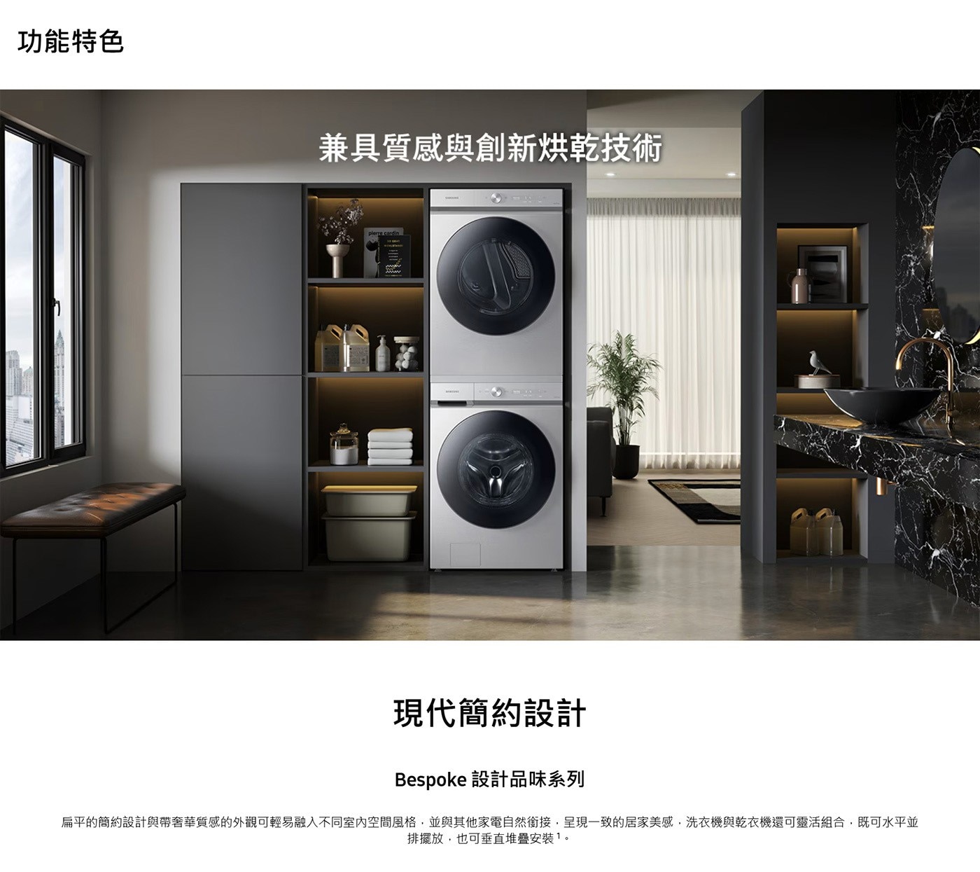 功能特色 兼具質感與創新烘乾技術 現代簡約設計 Bespoke 設計品味系列 扁平的簡約設計與帶奢華質感的外觀可輕易融入不同室內空間風格,並與其他家電自然銜接,呈現一致的居家美感...