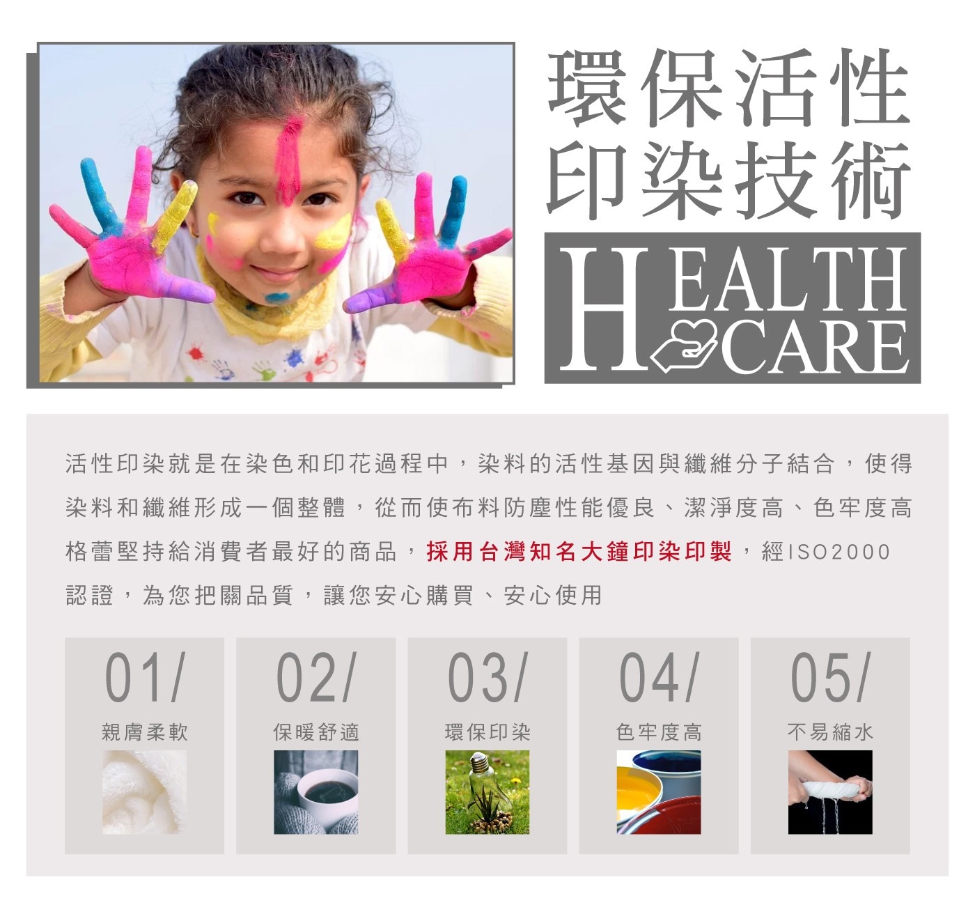 環保活性 印染技術 HEALTH 活性印染就是在染色和印花過程中,染料的活性基因與纖維分子結合,使得 染料和纖維形成一個整體,從而使布料防塵性能優良、潔淨度高、色牢度高 格蕾堅持給消費者最好的商品...