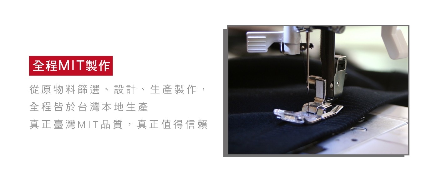 全程MIT製作 從原物料篩選、設計、生產製作, 全程皆於台灣本地生產 真正臺灣MIT品質,真正值得信賴