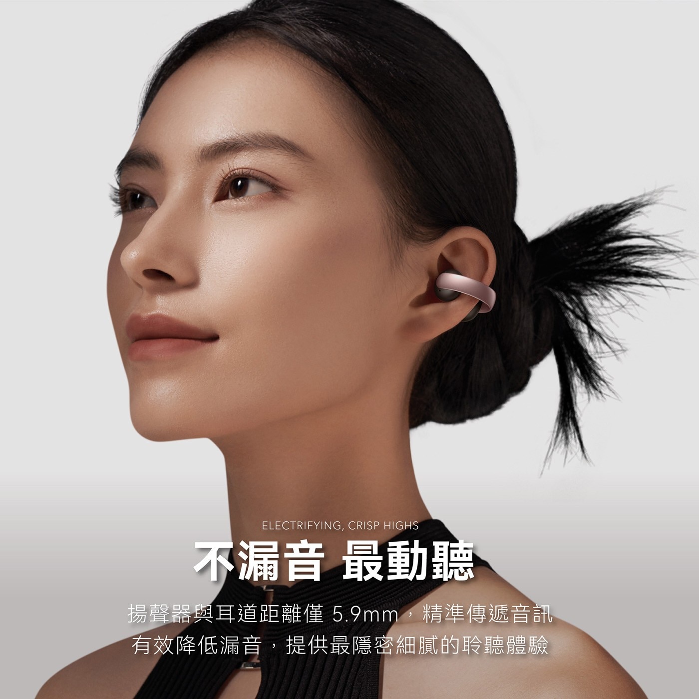 CRISP HIGHS 不漏音 最動聽 揚聲器與耳道距離僅 5.9mm,精準傳遞音訊 有效降低漏音,提供最隱密細膩的聆聽體驗