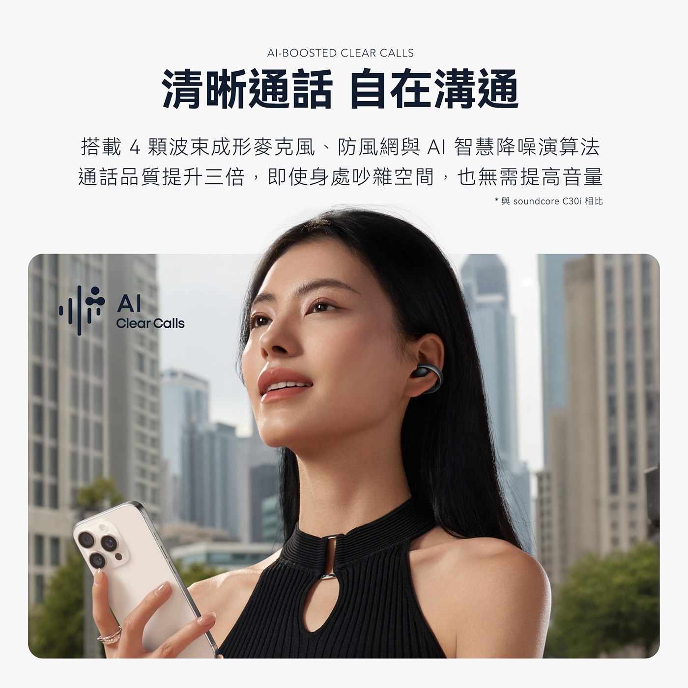 CLEAR CALLS 清晰通話 自在溝通 搭載4顆波束成形麥克風、防風網與 AI 智慧降噪演算法 通話品質提升三倍,即使身處吵雜空間...