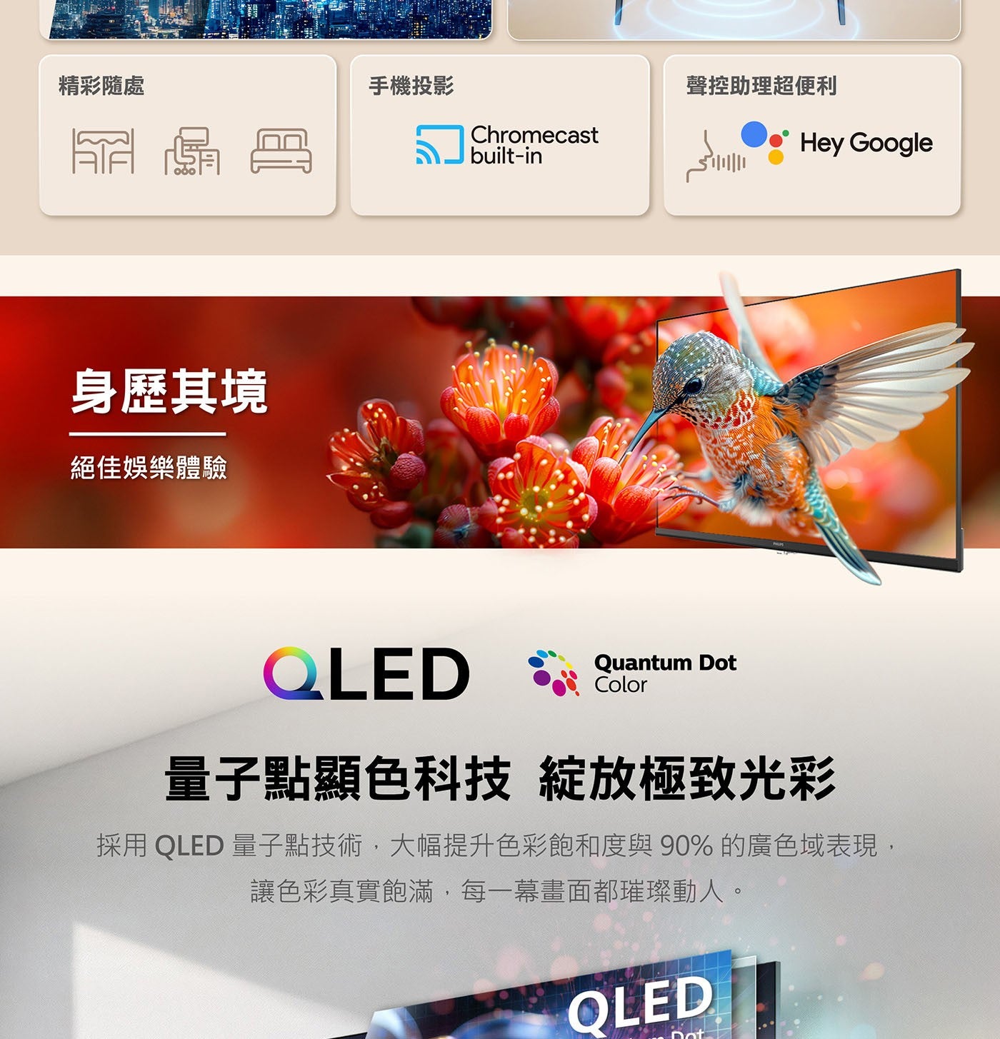 精彩隨處 手機投影 身歷其境 絕佳娛樂體驗 QLED Chromecast 聲控助理超便利 Hey Google Quantum Dot Color 量子點顯色科技 綻放極致光彩 採用 量子點技術...
