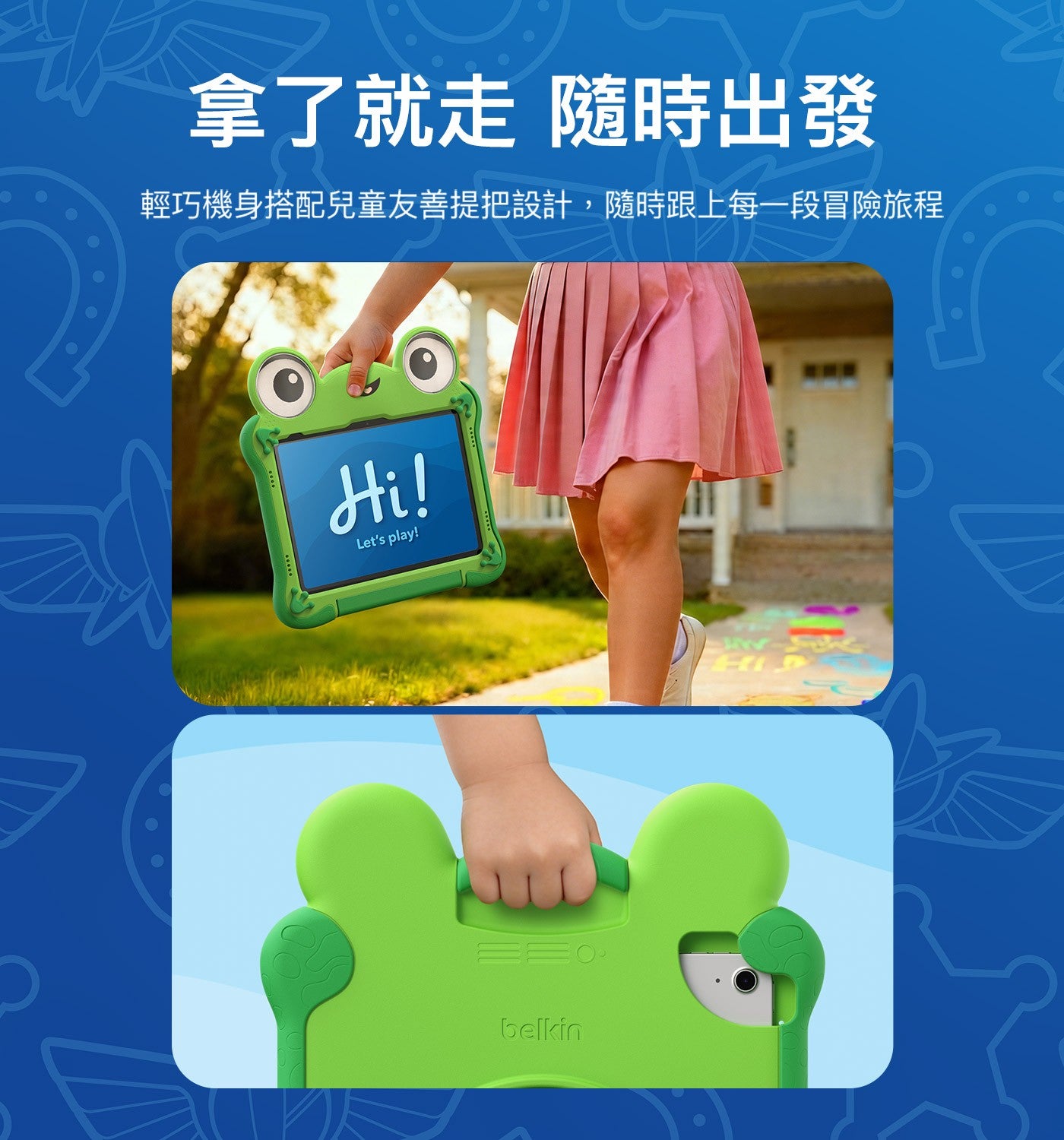 拿了就走 隨時出發 輕巧機身搭配兒童友善提把設計,隨時跟上每一段冒險旅程 Lets belkin HID