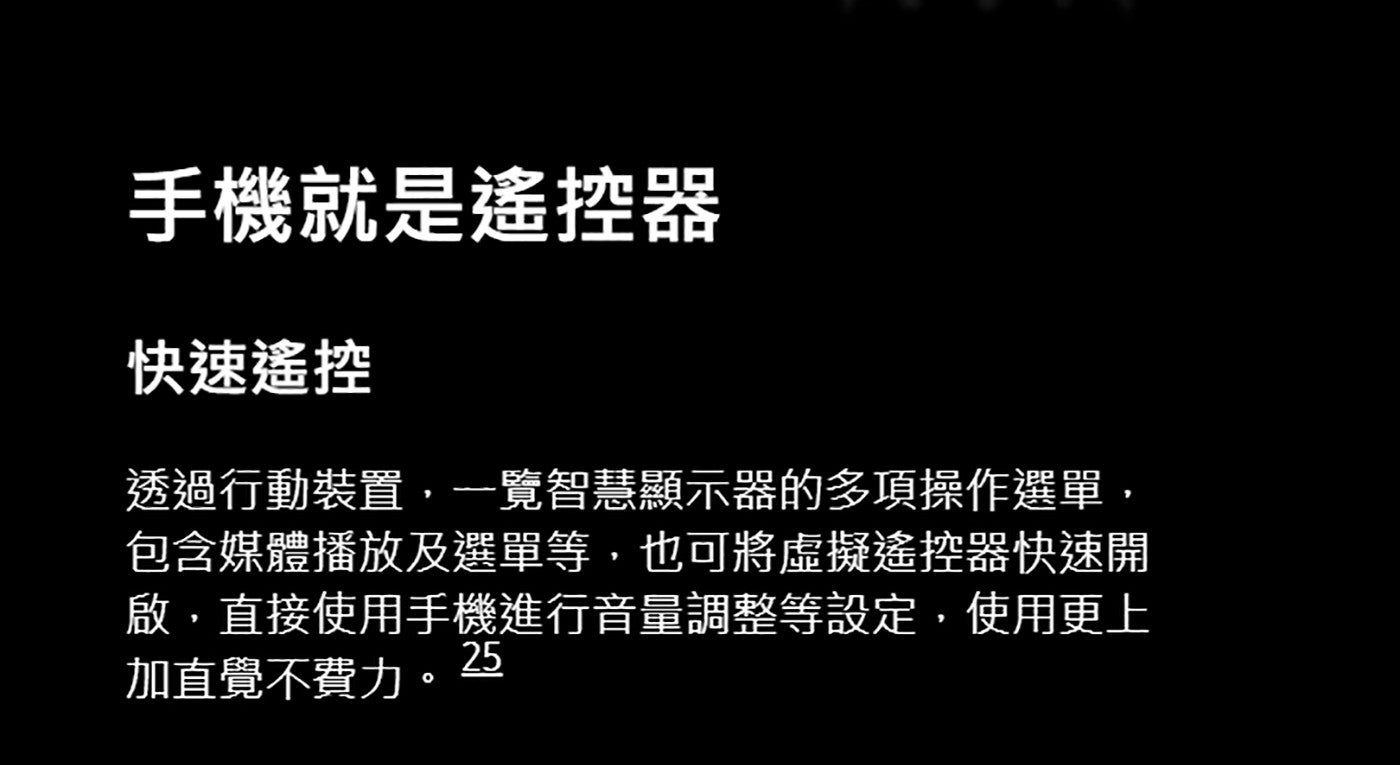 手機就是遙控器快速遙控透過行動裝置,一覽智慧顯示器的多項操作選單, 包含媒體播放及選單等,也可將虛擬遙控器快速開啟,直接使用手機進行音量調整等設定,使用更上加直覺不費力