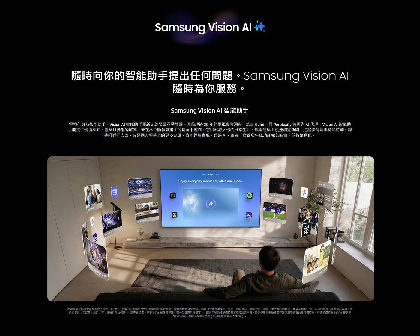 隨時向你的智能助手提出任何問題 Samsung Vision Al 隨時為你服務 Samsung Vision AI 智能助手電視化身為智能助手, Vision AI 智能助手重新定義螢幕互動體驗憑藉超過20年的電視專業洞察...