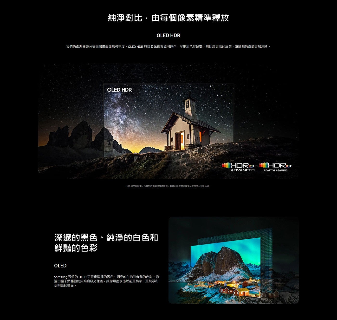 純淨對比,由每個像素精準釋放我們的處理器會分析每個畫面並增強亮度 OLED HDR與自發光像素協同運作,呈現出色彩鮮豔、對比度更高的屏幕,讓隱藏的細節更加清晰 HDR 的亮度範圍,乃基於內部測試標準所得...