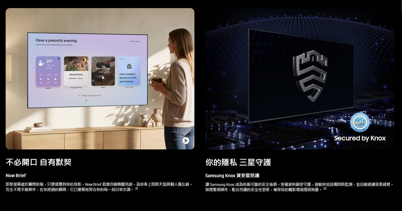 不必開口自有默契即使螢幕處於關閉狀態,只要感應到你的身影,Now Brief 就會自動喚醒亮起,為你奉上即時天氣與個人備忘錄完全不需手動操作,在你經過的瞬間...