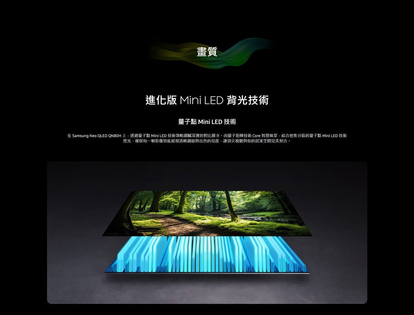 畫質 進化版 Mini LED 背光技術 量子點 技術 在 Samsung Neo QLED QN80H上,透過量子點 技術領略細膩深邃的對比層次。