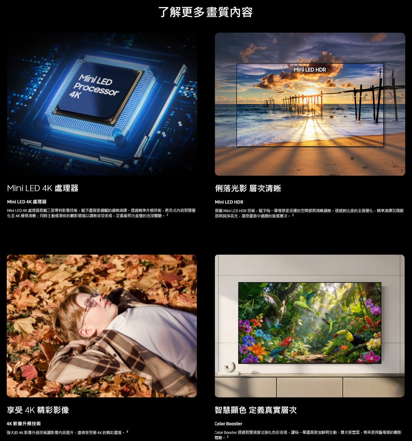 Mini LED Processor 4K 了解更多畫質內容 HDR 處理器 處理器搭載 3 星專利影像技術,賦予畫面更細膩的細節演繹