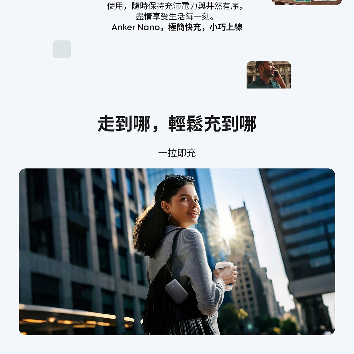 使用,隨時保持充沛電力與井然有序, 盡情享受生活每一刻。 Anker Nano,極簡快充,小巧上線 走到哪,輕鬆充到哪 一拉即充