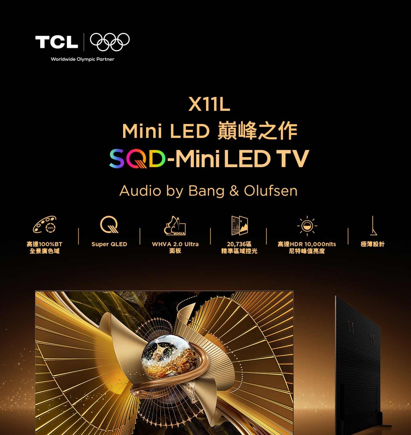 TCL Worldwide Olympic Partner Mini LED 巔峰之作 TV Audio by Bang Olufsen WHVA 高達100BT 全景廣色域 Super QLED...