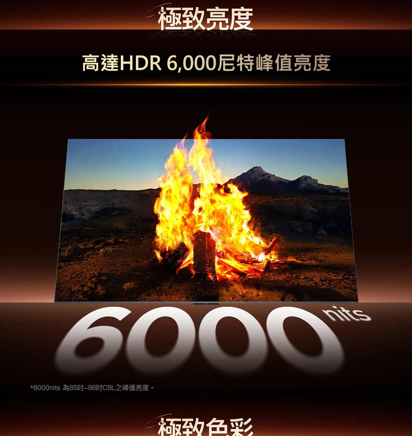 極致亮度 高達HDR 6,000尼特峰值亮度 nits 為85吋-98吋C8L之峰值亮度。 極致色彩