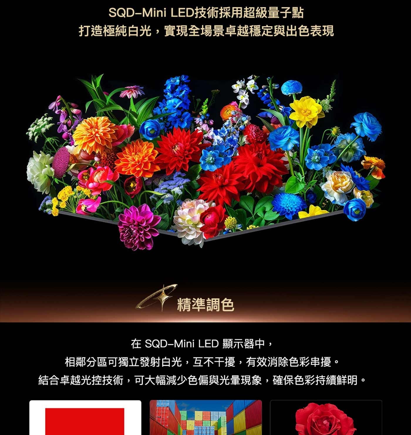 LED技術採用超級量子點 打造極純白光,實現全場景卓越穩定與出色表現 精準調色 在 LED 顯示器中, 相鄰分區可獨立發射白光,互不干擾,有效消除色彩串擾。