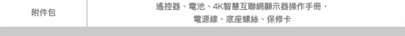 附件包 遙控器、電池、4K智慧互聯網顯示器操作手冊、 電源線、底座螺絲、保修卡