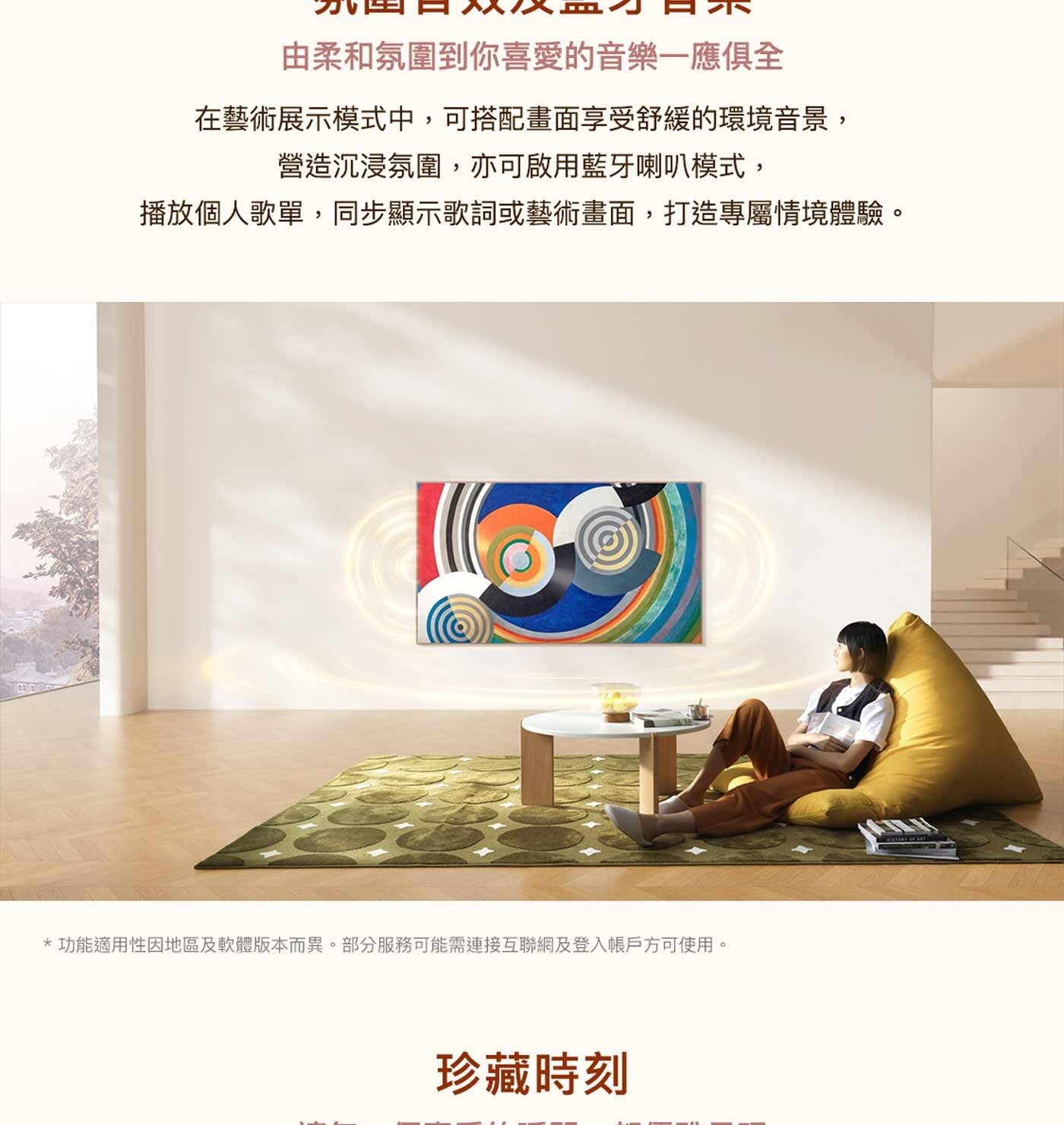 由柔和氛圍到你喜愛的音樂一應俱全 在藝術展示模式中,可搭配畫面享受舒緩的環境音景, 營造沉浸氛圍,亦可啟用藍牙喇叭模式, 播放個人歌單,同步顯示歌詞或藝術畫面,打造專屬情境體驗。