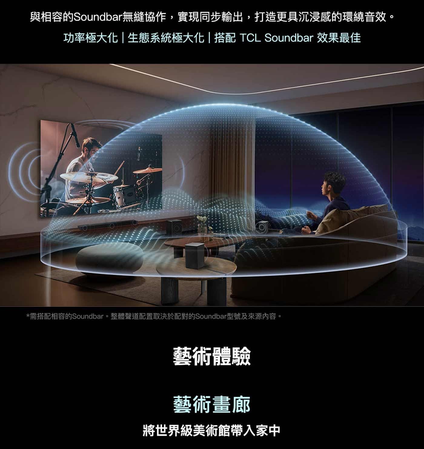 與相容的Soundbar無縫協作,實現同步輸出,打造更具沉浸感的環繞音效。 功率極大化生態系統極大化搭配 TCL Soundbar 效果最佳 需搭配相容的Soundbar。