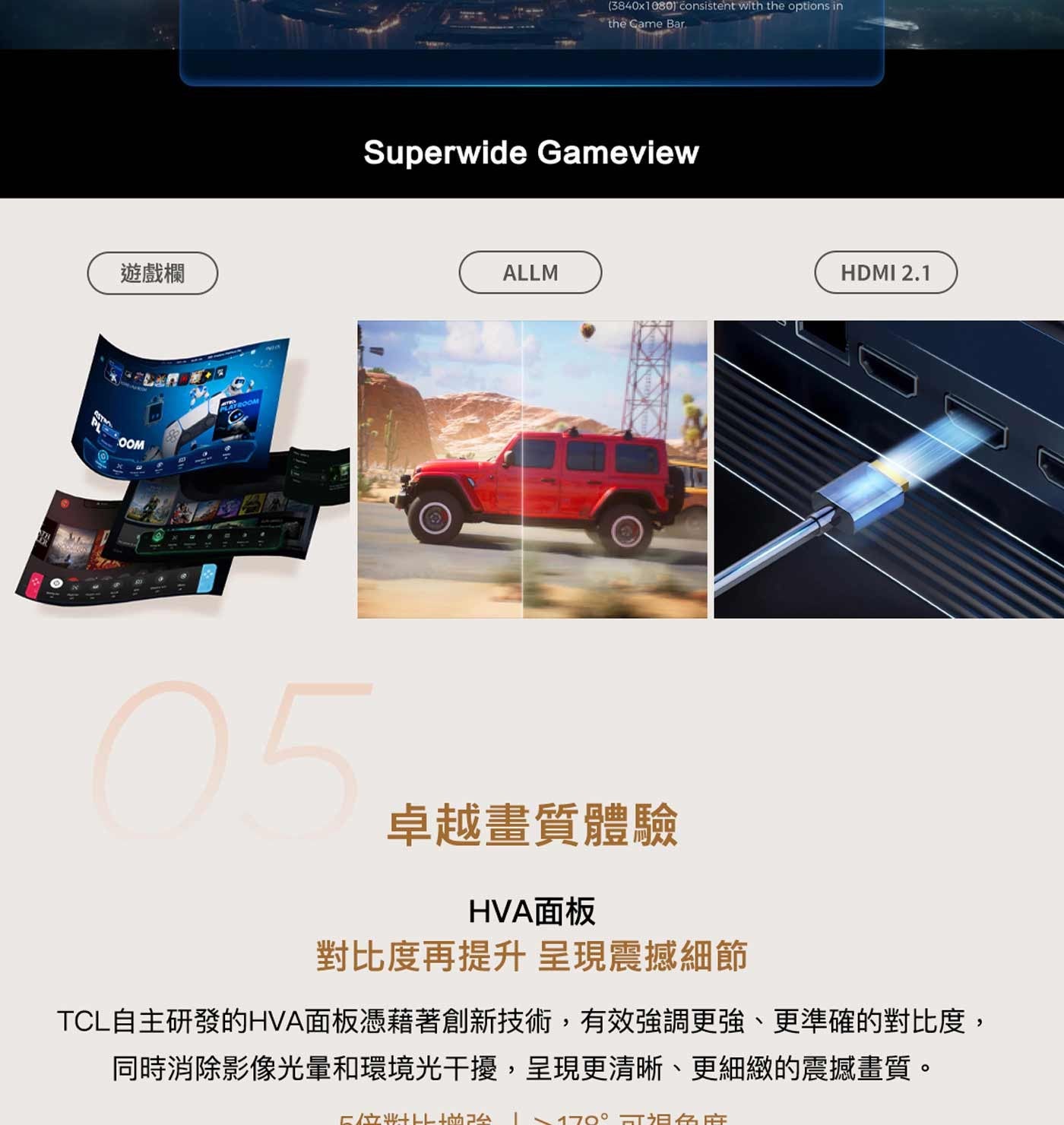 遊戲欄卓越畫質體驗 HVA面板對比度再提升呈現震撼細節 TCL自主研發的HVA面板憑藉著創新技術,有效強調更強、更準確的對比度, 同時消除影像光暈和環境光干擾,呈現更清晰、更細緻的震撼畫質