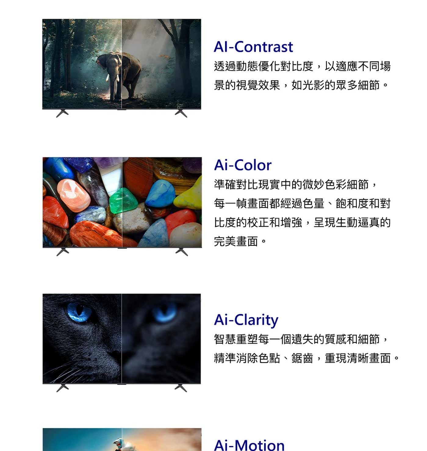 透過動態優化對比度,以適應不同場 景的視覺效果,如光影的眾多細節。 準確對比現實中的微妙色彩細節, 每1幀畫面都經過色量、飽和度和對 比度的校正和增強,呈現生動逼真的 完美畫面。